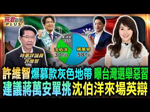 許維智爆募款灰色地帶 曝台灣選舉惡習/建議蔣萬安單挑 許維智喊話沈伯洋來場英文辯論/選舉一屆看透人情世故 許維智驚爆馬辦告人內幕｜20260531｜